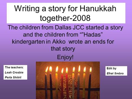 Writing a story for Hanukkah together-2008 The children from Dallas JCC started a story and the children from “”Hadas” kindergarten in Akko wrote an ends.
