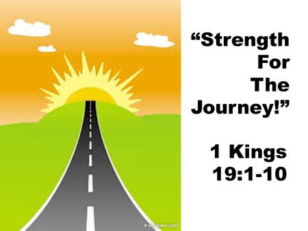 “Strength For The Journey!” 1 Kings 19:1-10. Elijah’s Story: Ups and Downs Context: Showdown, Elijah vs. False Prophets 18:37 – “So they will know you.