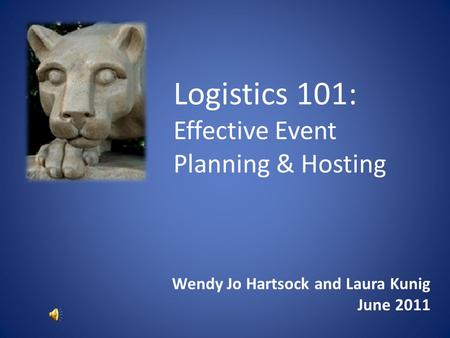 Logistics 101: Effective Event Planning & Hosting Wendy Jo Hartsock and Laura Kunig June 2011.