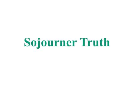 Sojourner Truth. Sojourner Truth was born into slavery and didn’t gain her freedom until 1827. During her lifetime she helped change the beliefs and prejudices.