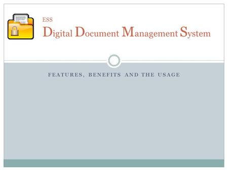 FEATURES, BENEFITS AND THE USAGE ESS D igital D ocument M anagement S ystem.