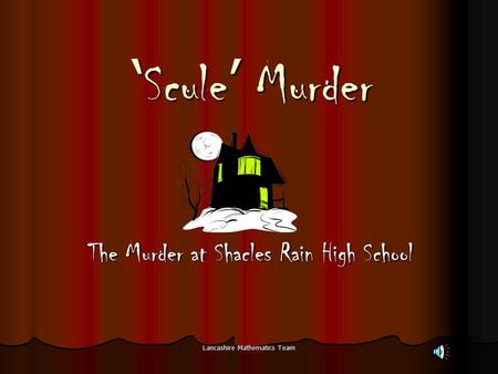 Lancashire Mathematics Team ‘ Scule ’ Murder The Murder at Shacles Rain High School.
