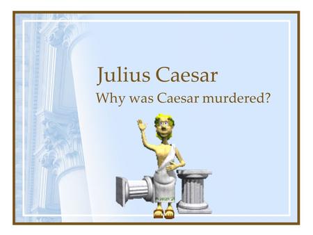 Julius Caesar Why was Caesar murdered?. Who was Julius Caesar? Roman army general Had led his army to conquer the whole of Gaul Had sent an expedition.