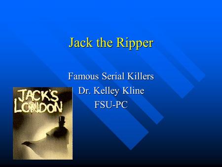 Jack the Ripper Famous Serial Killers Dr. Kelley Kline FSU-PC.
