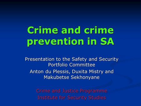 Crime and crime prevention in SA Presentation to the Safety and Security Portfolio Committee Anton du Plessis, Duxita Mistry and Makubetse Sekhonyane Crime.