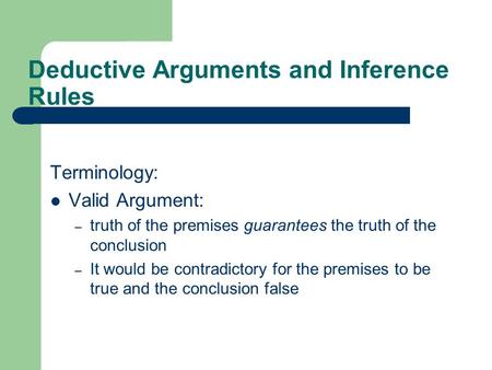 Deductive Arguments and Inference Rules Terminology: Valid Argument: – truth of the premises guarantees the truth of the conclusion – It would be contradictory.