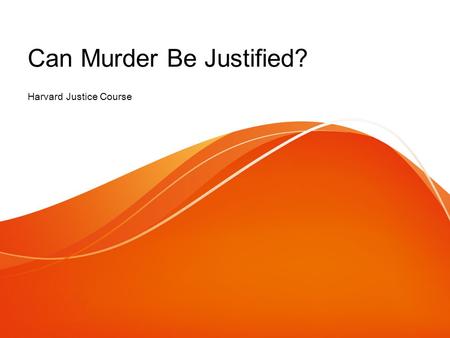 Can Murder Be Justified? Harvard Justice Course. Watch Video: First 5 mins  The initial question is “ Is it better to kill.