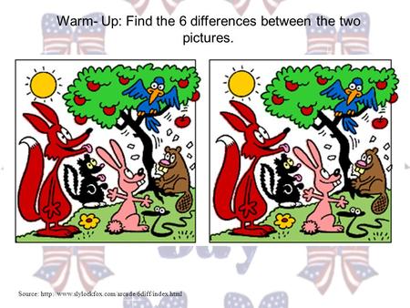 Warm- Up: Find the 6 differences between the two pictures. Source: