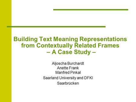 Building Text Meaning Representations from Contextually Related Frames – A Case Study – Aljoscha Burchardt Anette Frank Manfred Pinkal Saarland University.