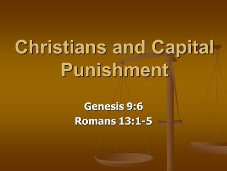 Christians and Capital Punishment Genesis 9:6 Romans 13:1-5.