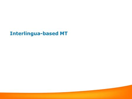 Interlingua-based MT Interlingua-based Machine Translation Syntactic transfer-based MT – Couples the syntax of the two languages What if we abstract.