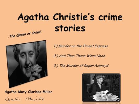 Agatha Christie’s crime stories Agatha Mary Clarissa Miller 1.) Murder on the Orient Express 2.) And Then There Were None 3.) The Murder of Roger Ackroyd.