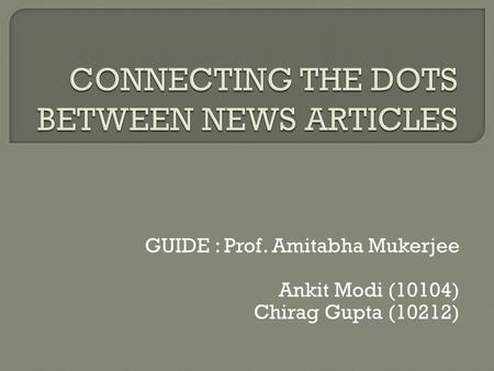 GUIDE : Prof. Amitabha Mukerjee Ankit Modi (10104) Chirag Gupta (10212)