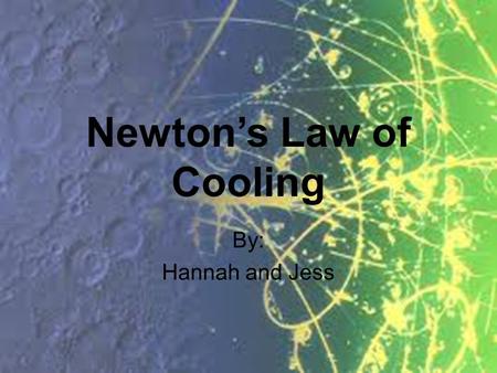 Newton’s Law of Cooling By: Hannah and Jess. The Law Newton's Law of Cooling describes the cooling of a warmer object to the cooler temperature of the.
