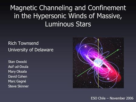 Magnetic Channeling and Confinement in the Hypersonic Winds of Massive, Luminous Stars Rich Townsend University of Delaware Stan Owocki Asif ud-Doula Mary.