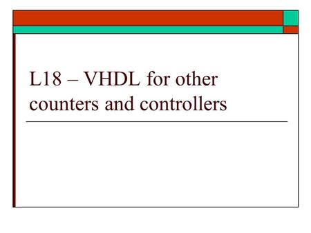 L18 – VHDL for other counters and controllers. Other counters  More examples Gray Code counter Controlled counters  Up down counter  Ref: text Unit.
