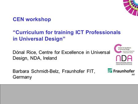 CEN workshop “Curriculum for training ICT Professionals in Universal Design” Dónal Rice, Centre for Excellence in Universal Design, NDA, Ireland Barbara.