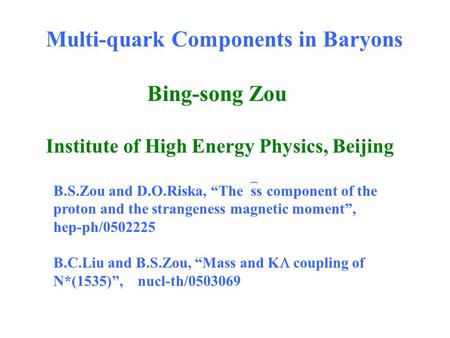 Multi-quark Components in Baryons Bing-song Zou Institute of High Energy Physics, Beijing B.S.Zou and D.O.Riska, “The  ss component of the proton and.