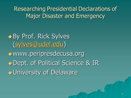 1 Researching Presidential Declarations of Major Disaster and Emergency  By Prof. Rick Sylves  