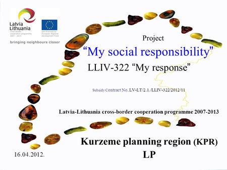 Project “ My social responsibility ” LLIV-322 “ My response ” Subsidy C ontract No. LV-LT/2.1./LLIV-322/2012/11 Latvia-Lithuania cross-border cooperation.