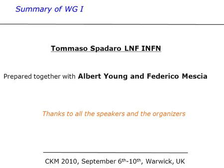CKM 2010, September 6 th -10 th, Warwick, UK Summary of WG I Prepared together with Albert Young and Federico Mescia Thanks to all the speakers and the.