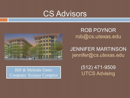 CS Advisors ROB POYNOR JENNIFER MARTINSON (512) 471-9509 UTCS Advising Bill & Melinda Gates Computer Science Complex.