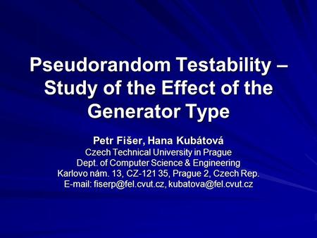 Pseudorandom Testability – Study of the Effect of the Generator Type Petr Fišer, Hana Kubátová Czech Technical University in Prague Dept. of Computer Science.