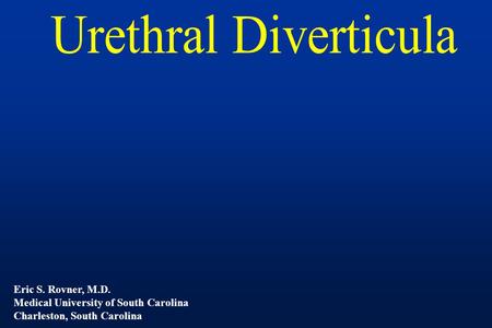 Urethral Diverticula Eric S. Rovner, M.D.
