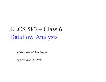 EECS 583 – Class 6 Dataflow Analysis University of Michigan September 26, 2011.