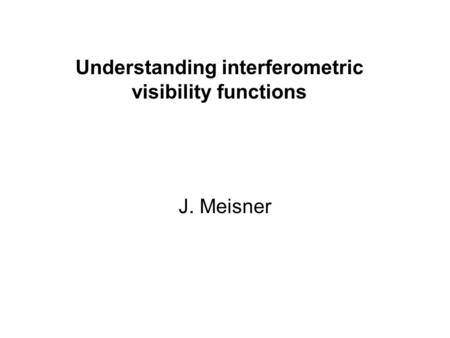 Understanding interferometric visibility functions J. Meisner.