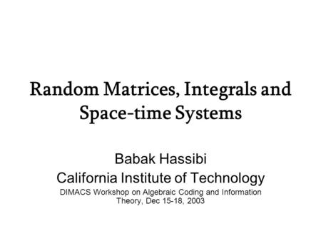 Random Matrices, Integrals and Space-time Systems Babak Hassibi California Institute of Technology DIMACS Workshop on Algebraic Coding and Information.