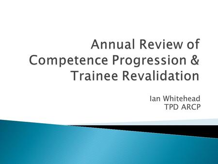 Ian Whitehead TPD ARCP.  Structured postgraduate medical training is dependent on :  having curricula which clearly set out the standards and competences.