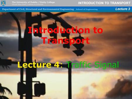 INTRODUCTION TO TRANSPORT Lecture 3 Introduction to Transport Lecture 4: Traffic Signal.