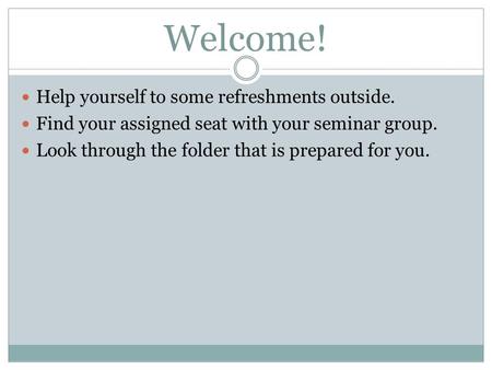 Welcome! Help yourself to some refreshments outside. Find your assigned seat with your seminar group. Look through the folder that is prepared for you.