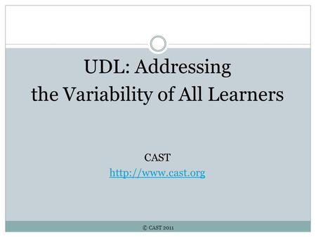 © CAST 2011 UDL: Addressing the Variability of All Learners CAST