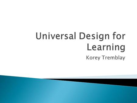 Korey Tremblay.  Universal Design is the theory that an innovation which serves one purpose has other side benefits.  Common examples of UD include: