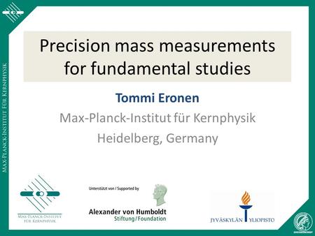 Precision mass measurements for fundamental studies Tommi Eronen Max-Planck-Institut für Kernphysik Heidelberg, Germany.