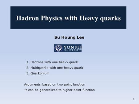 Su Houng Lee 1. Hadrons with one heavy quark 2. Multiquarks with one heavy quark 3. Quarkonium Arguments based on two point function  can be generalized.