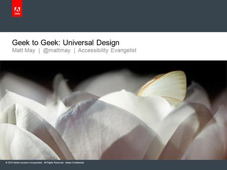 © 2010 Adobe Systems Incorporated. All Rights Reserved. Adobe Confidential. Matt May | Accessibility Evangelist Geek to Geek: Universal Design.