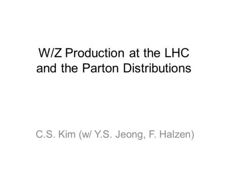 W/Z Production at the LHC and the Parton Distributions C.S. Kim (w/ Y.S. Jeong, F. Halzen)