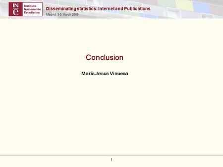 Disseminating statistics: Internet and Publications Madrid, 3-5 March 2008 1 Conclusion Maria Jesus Vinuesa.