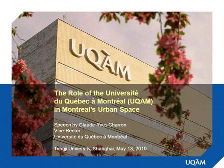 The Role of the Université du Québec à Montréal (UQAM) in Montreal’s Urban Space Speech by Claude-Yves Charron Vice-Rector Université du Québec à Montréal.
