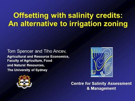 Offsetting with salinity credits: An alternative to irrigation zoning Centre for Salinity Assessment & Management Tom Spencer and Tiho Ancev, Agricultural.