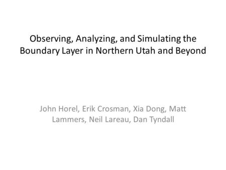 Observing, Analyzing, and Simulating the Boundary Layer in Northern Utah and Beyond John Horel, Erik Crosman, Xia Dong, Matt Lammers, Neil Lareau, Dan.