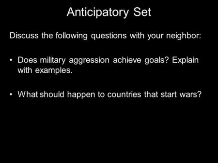 Anticipatory Set Discuss the following questions with your neighbor: Does military aggression achieve goals? Explain with examples. What should happen.