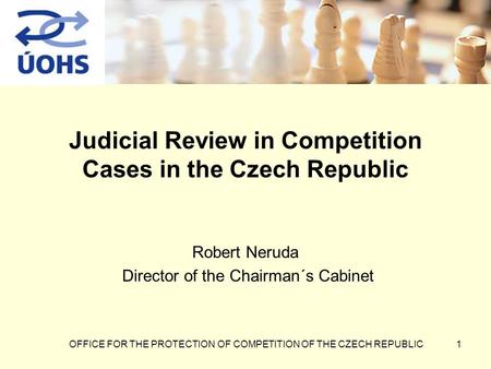 OFFICE FOR THE PROTECTION OF COMPETITION OF THE CZECH REPUBLIC1 Judicial Review in Competition Cases in the Czech Republic Robert Neruda Director of the.