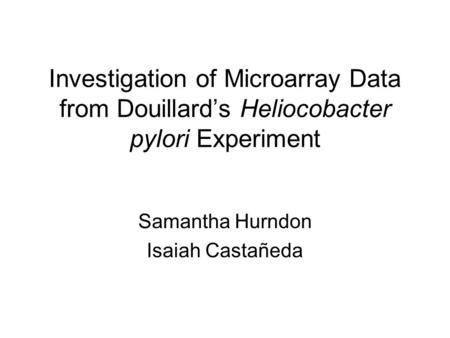 Investigation of Microarray Data from Douillard’s Heliocobacter pylori Experiment Samantha Hurndon Isaiah Castañeda.