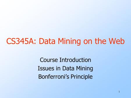 1 CS345A: Data Mining on the Web Course Introduction Issues in Data Mining Bonferroni’s Principle.