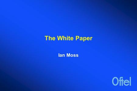 The White Paper Ian Moss. THE COMMUNICATIONS WHITE PAPER  In May of this year the Government announced that it was planning a Communications White Paper.