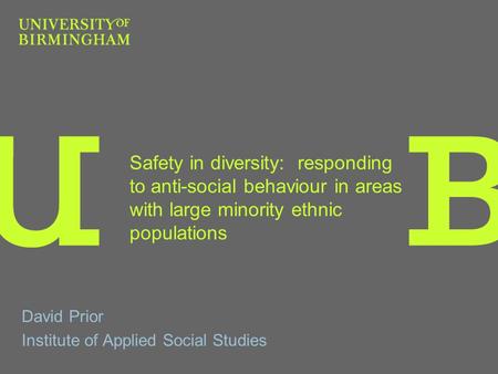 Safety in diversity: responding to anti-social behaviour in areas with large minority ethnic populations David Prior Institute of Applied Social Studies.